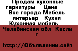 Продам кухонные гарнитуры! › Цена ­ 1 - Все города Мебель, интерьер » Кухни. Кухонная мебель   . Челябинская обл.,Касли г.